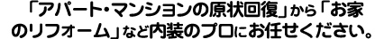 「アパート・マンションの原状回復」から「お家の内装クロス」など内装のプロにお任せください。