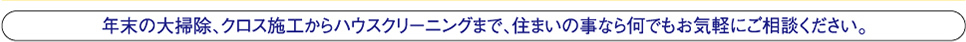 年末の大掃除、クロス施工からハウスクリーニングまで、住まいの事なら何でもお気軽にご相談ください。
