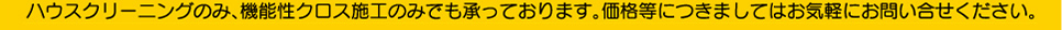 ハウスクリーニングのみ、機能性クロス施工のみでも承っております。価格等につきましてはお気軽にお問い合わせください。